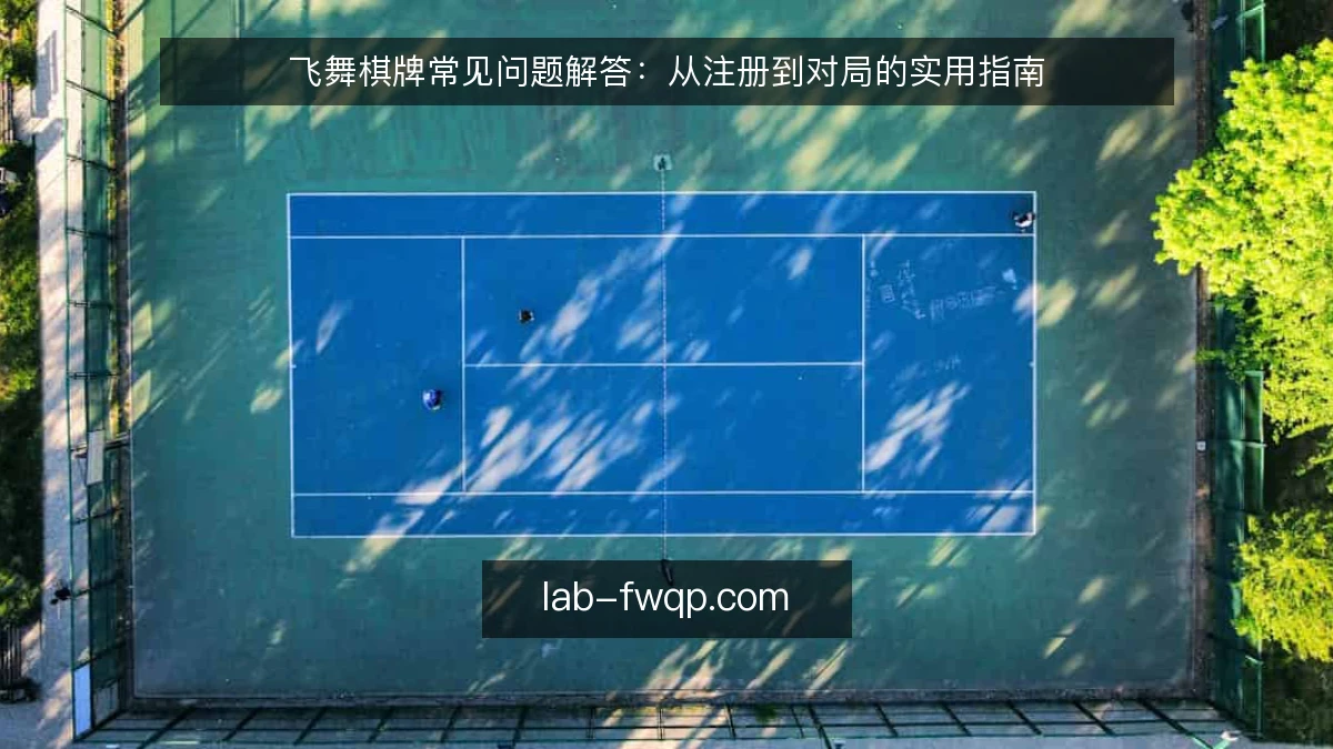 飞舞棋牌常见问题解答：从注册到对局的实用指南