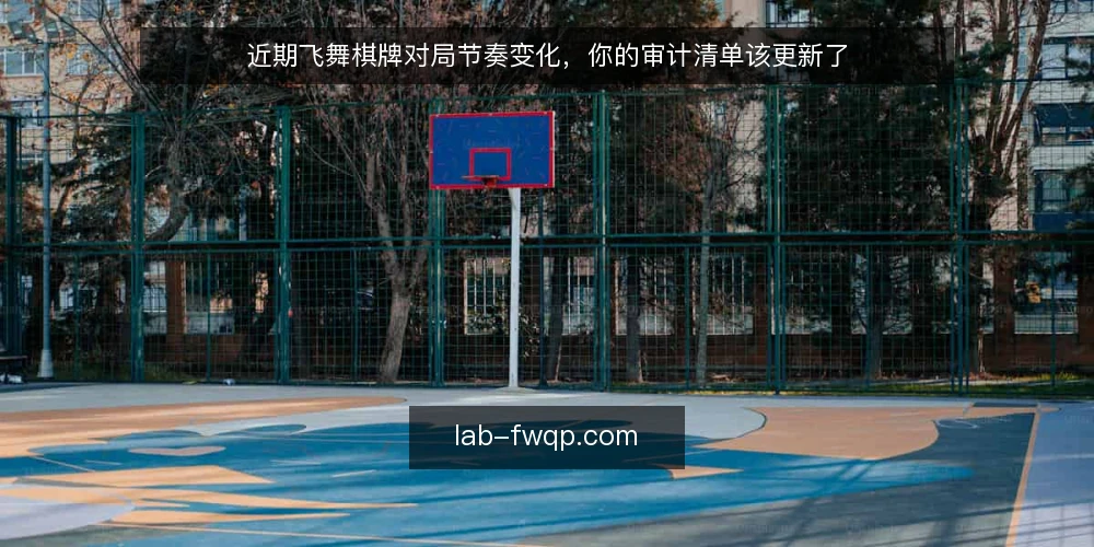 近期飞舞棋牌对局节奏变化,你的审计清单该更新了 — 为何当下需要重新审计 配图