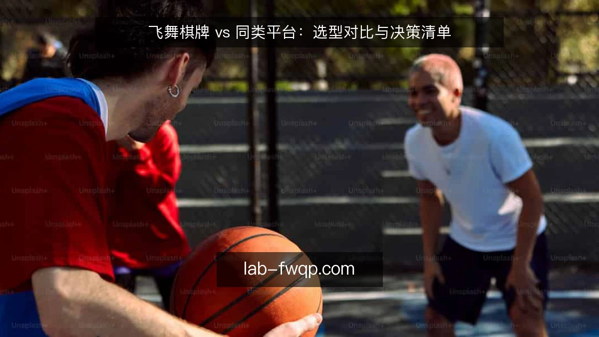 飞舞棋牌 vs 同类平台：选型对比与决策清单