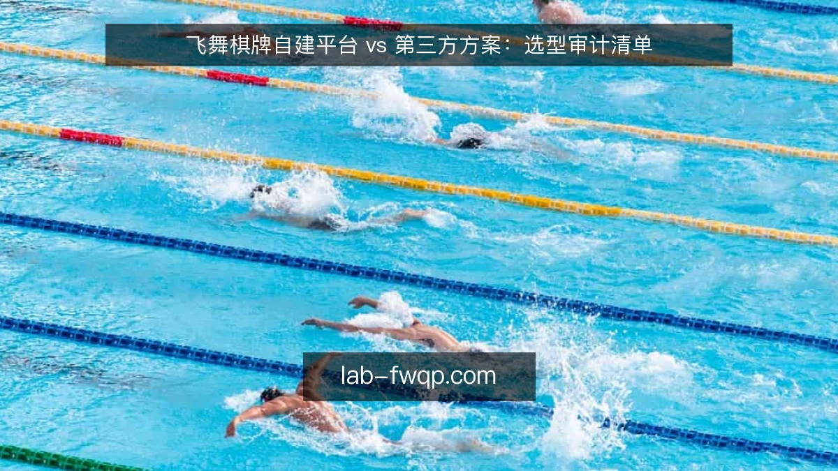 飞舞棋牌自建平台 vs 第三方方案：选型审计清单